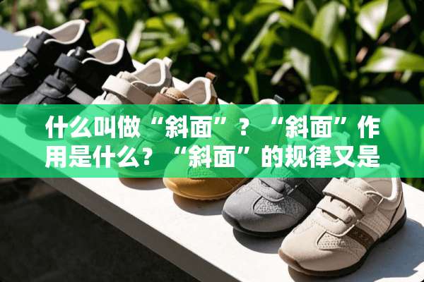 什么叫做“斜面”？“斜面”作用是什么？“斜面”的规律又是什么？
