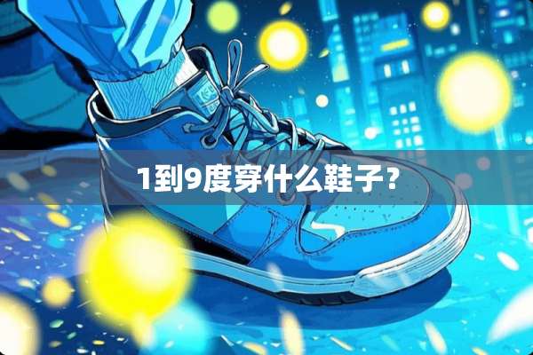 1到9度穿什么鞋子？