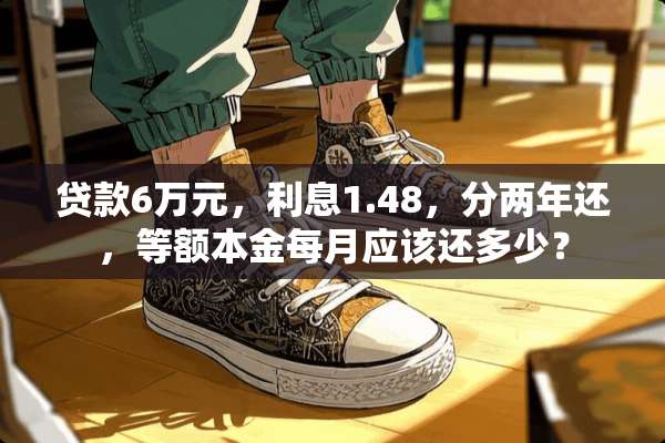 贷款6万元，利息1.48，分两年还，等额本金每月应该还多少？