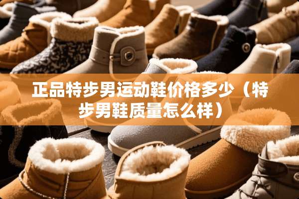 正品特步男运动鞋价格多少（特步男鞋质量怎么样）