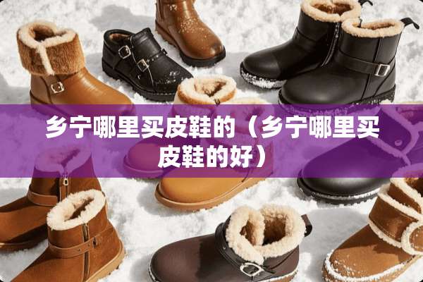 乡宁哪里买皮鞋的（乡宁哪里买皮鞋的好）