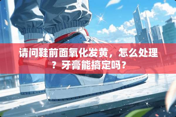 请问鞋前面**发黄，怎么处理？牙膏能搞定吗？