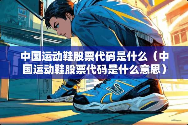 中国运动鞋股票代码是什么（中国运动鞋股票代码是什么意思）