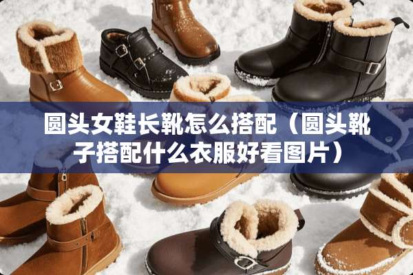 圆头女鞋长靴怎么搭配（圆头靴子搭配什么衣服好看图片）