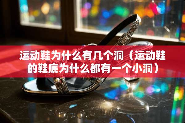 运动鞋为什么有几个洞（运动鞋的鞋底为什么都有一个小洞）