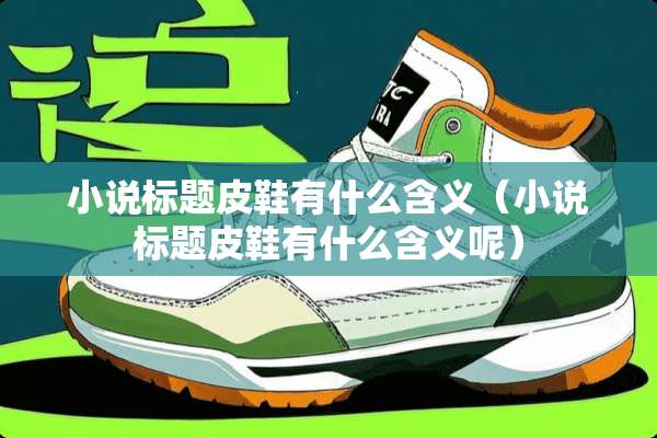 小说标题皮鞋有什么含义（小说标题皮鞋有什么含义呢）