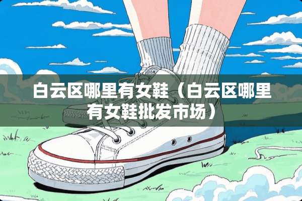白云区哪里有女鞋（白云区哪里有女鞋批发市场）