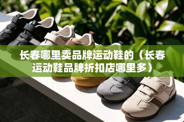 长春哪里卖品牌运动鞋的（长春运动鞋品牌折扣店哪里多）