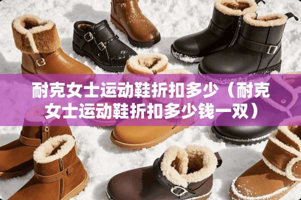 耐克女士运动鞋折扣多少（耐克女士运动鞋折扣多少钱一双）