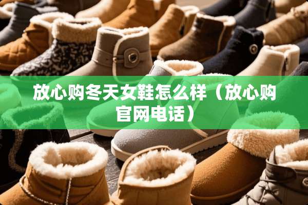 放心购冬天女鞋怎么样（放心购官网电话）