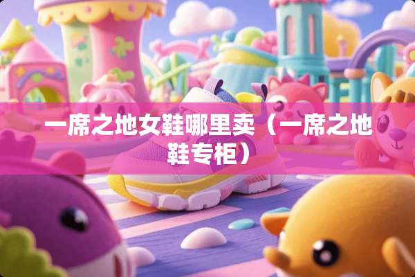 一席之地女鞋哪里卖（一席之地鞋专柜）