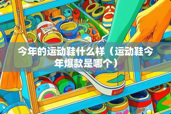 今年的运动鞋什么样（运动鞋今年爆款是哪个）
