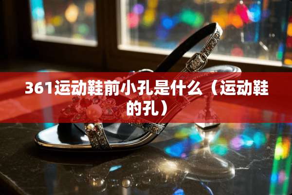 361运动鞋前小孔是什么（运动鞋的孔）