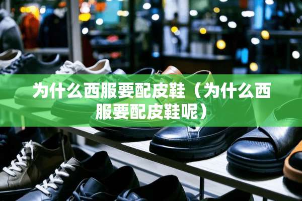 为什么西服要配皮鞋（为什么西服要配皮鞋呢）