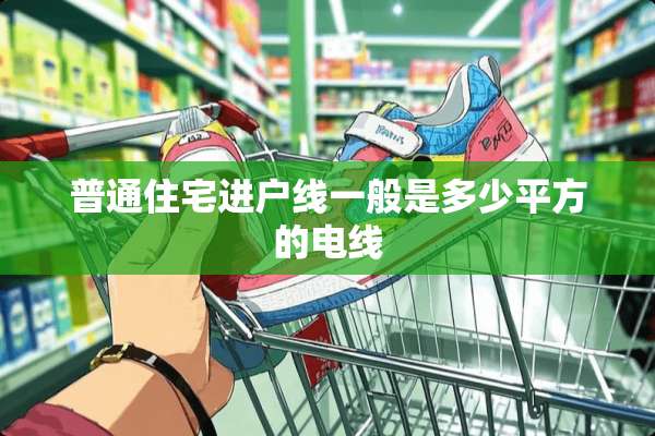 普通住宅进户线一般是多少平方的电线