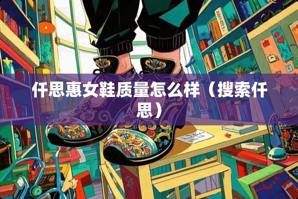 仟思惠女鞋质量怎么样（搜索仟思）
