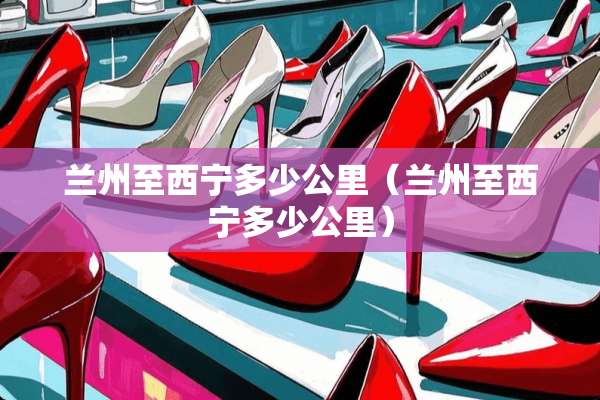 兰州至西宁多少公里（兰州至西宁多少公里）
