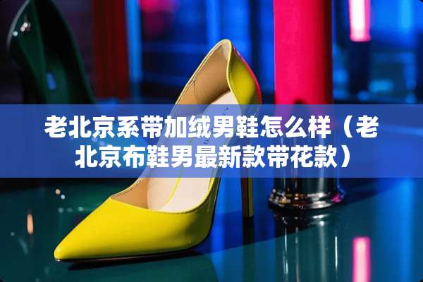 老北京系带加绒男鞋怎么样（老北京布鞋男最新款带花款）