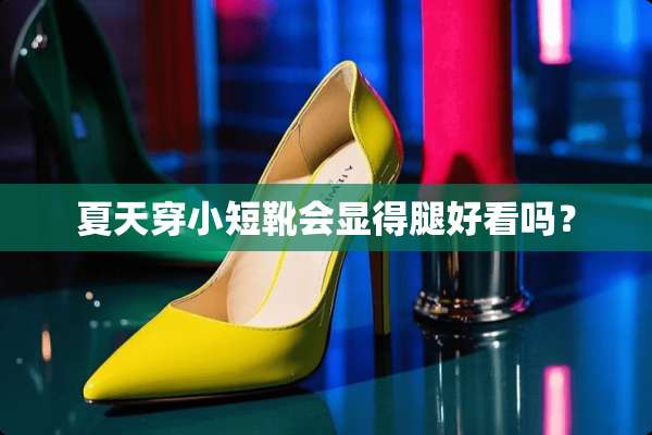 夏天穿小短靴会显得腿好看吗？