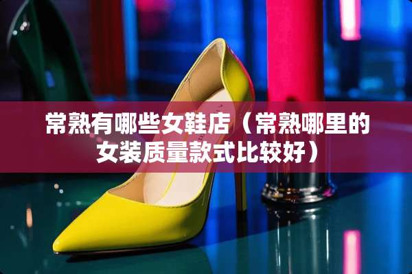 常熟有哪些女鞋店（常熟哪里的女装质量款式比较好）