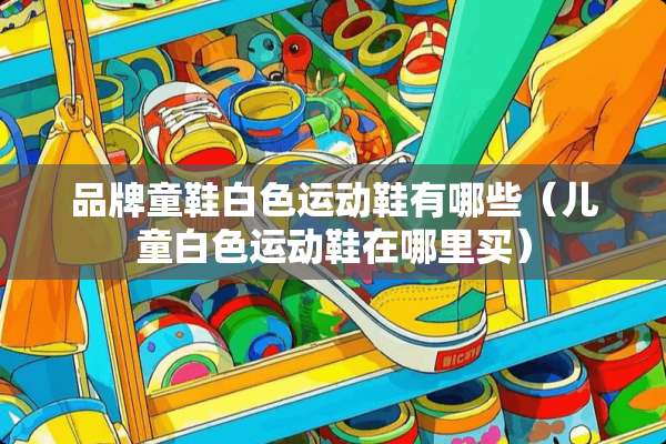 品牌童鞋白色运动鞋有哪些（儿童白色运动鞋在哪里买）
