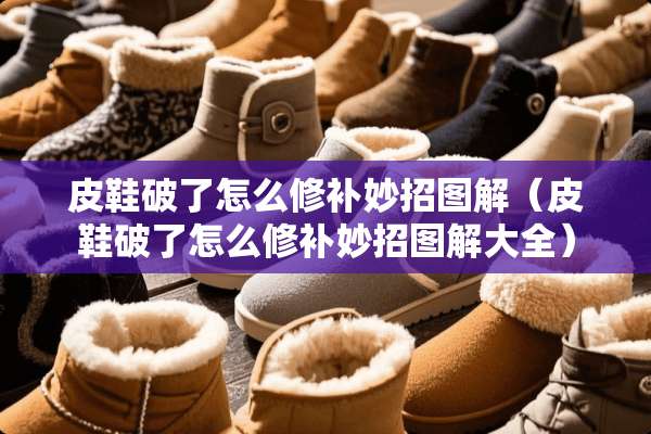 皮鞋破了怎么修补妙招图解（皮鞋破了怎么修补妙招图解大全）
