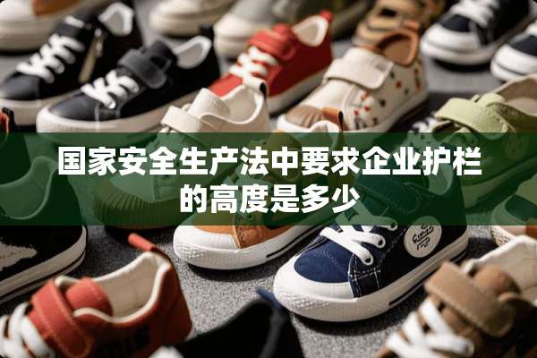 国家安全生产法中要求企业护栏的高度是多少