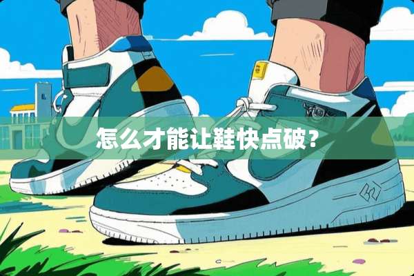 怎么才能让鞋快点破？