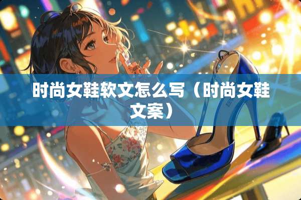 时尚女鞋软文怎么写（时尚女鞋文案）