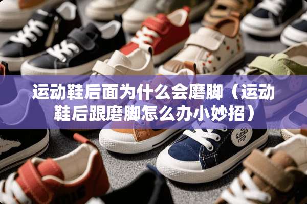 运动鞋后面为什么会磨脚（运动鞋后跟磨脚怎么办小妙招）