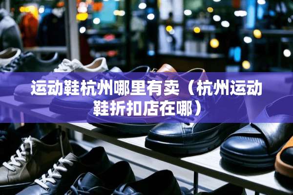 运动鞋杭州哪里有卖（杭州运动鞋折扣店在哪）