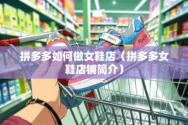 拼多多如何做女鞋店（拼多多女鞋店铺简介）