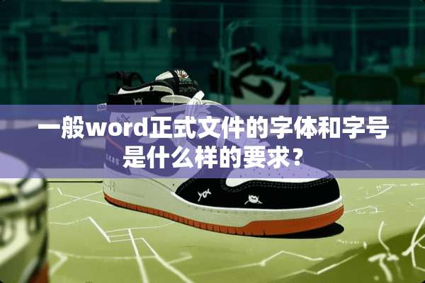 一般word正式文件的字体和字号是什么样的要求？