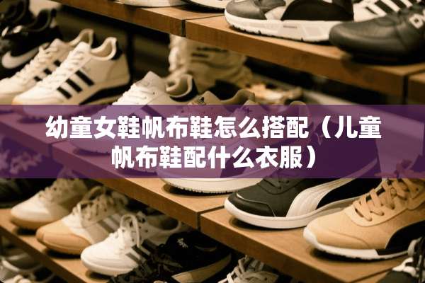 幼童女鞋帆布鞋怎么搭配（儿童帆布鞋配什么衣服）