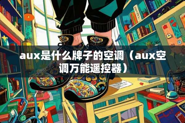 aux是什么牌子的空调（aux空调万能***）