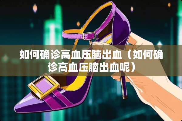 如何确诊高血压脑出血（如何确诊高血压脑出血呢）
