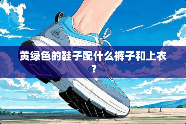 黄绿色的鞋子配什么裤子和上衣？