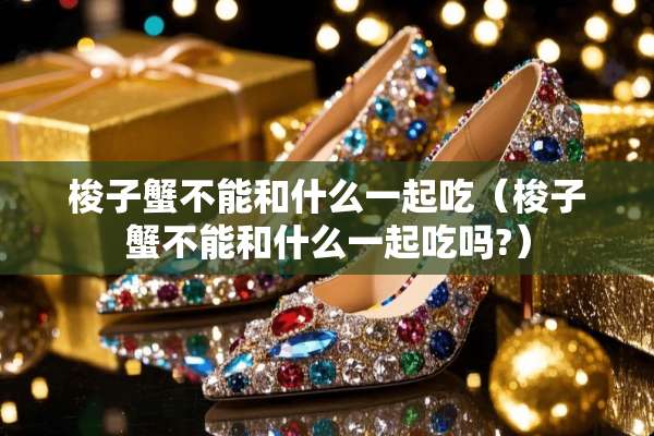 梭子蟹不能和什么一起吃（梭子蟹不能和什么一起吃吗?）