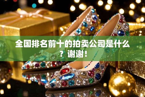 全国排名前十的拍卖公司是什么？谢谢！