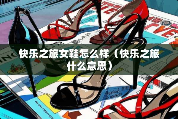 快乐之旅女鞋怎么样（快乐之旅什么意思）