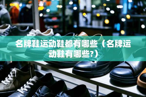 名牌鞋运动鞋都有哪些（名牌运动鞋有哪些?）