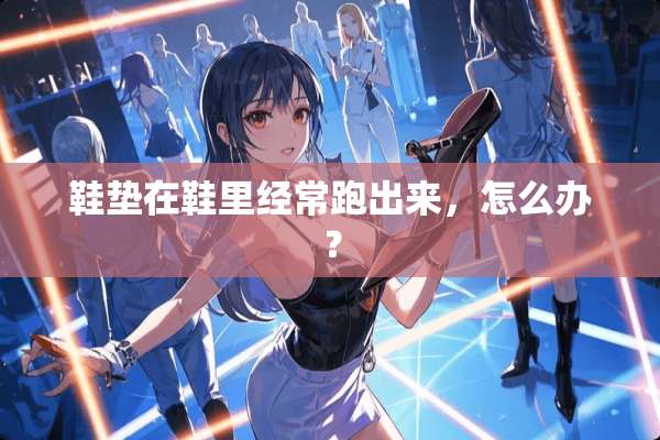 鞋垫在鞋里经常跑出来，怎么办？