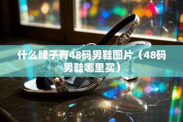 什么牌子有48码男鞋图片（48码男鞋哪里买）