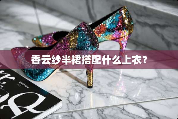 香云纱半裙搭配什么上衣？