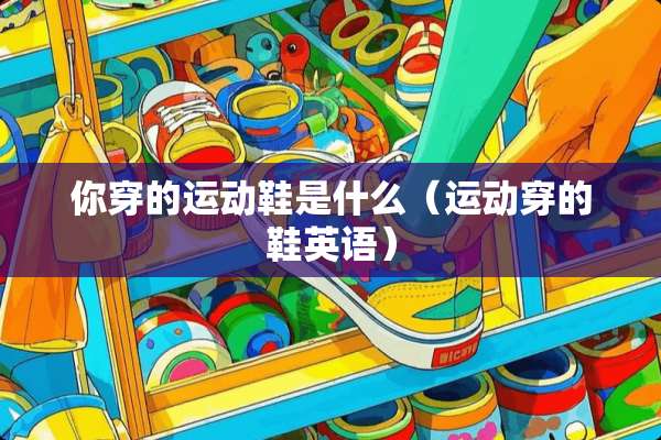 你穿的运动鞋是什么（运动穿的鞋英语）