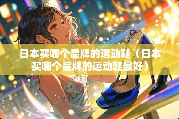 日本买哪个品牌的运动鞋（日本买哪个品牌的运动鞋最好）