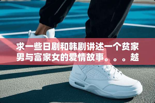 求一些日剧和韩剧讲述一个贫家男与富家女的爱情故事。。。越多越好
