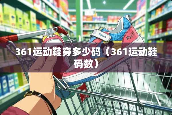361运动鞋穿多少码（361运动鞋码数）