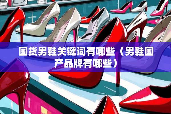 国货男鞋关键词有哪些（男鞋国产品牌有哪些）