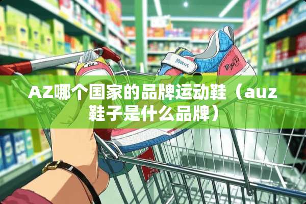 AZ哪个国家的品牌运动鞋（auz鞋子是什么品牌）